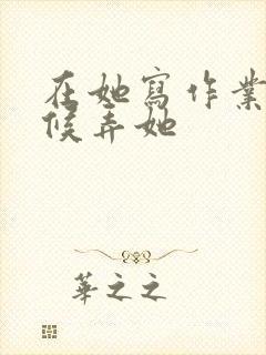 在她写作业的时候弄她