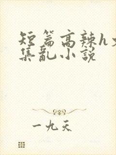 短篇高辣h文合集乱小说
