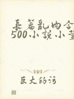 长篇乱肉合集乱500小说小莹