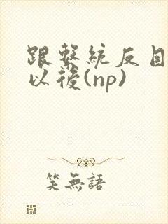 跟系统反目成仇以后(np)封面