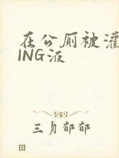 在公厕被灌满JING液