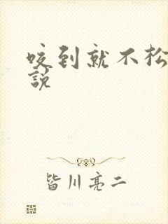 咬到就不松口小说