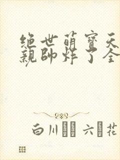绝世萌宝天才娘亲帅炸了全文免费