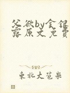 父欲by金银花露原文免费阅读笔趣阁