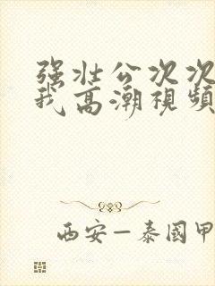 强壮公次次弄得我高潮视频封面