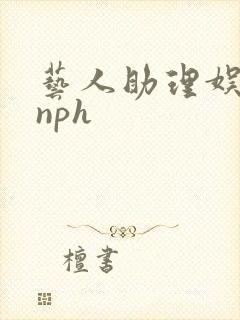 艺人助理娱乐圈nph