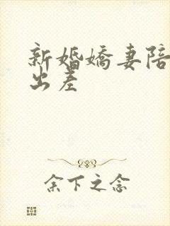 新婚娇妻陪局长出差