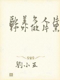 欧美多人片高潮野外做片黑人
