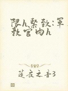 限h紧致:军人教官肉h封面