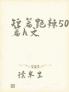 短篇艳辣500篇h文