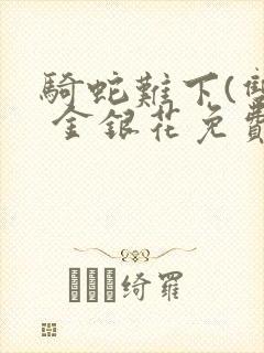 骑蛇难下(双) 金银花免费阅读完整版