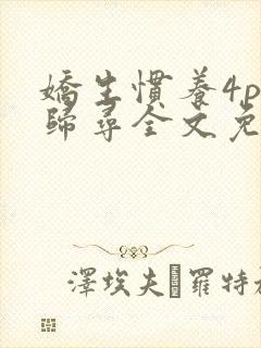 娇生惯养4ph归寻全文免费阅读