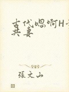 古代嗯啊H爹爹共妻