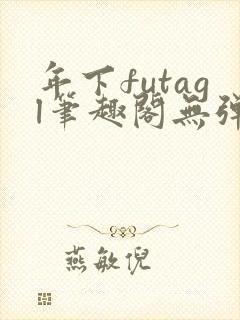 年下futagl笔趣阁无弹窗