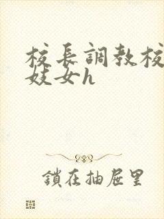 校长调教校花成妓女h