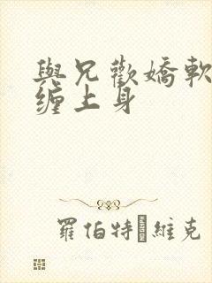 与兄欢娇软嫡女缠上身