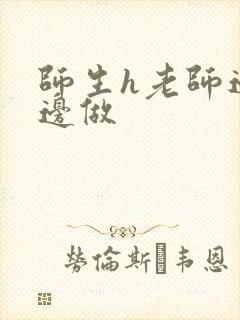 师生h老师边h边做