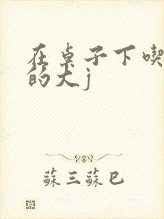 在桌子下吃总裁的大j