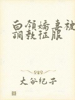 白领娇妻被老板调教征服