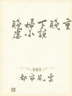 贱妇下贱重口玩虐小说