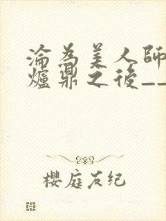 沦为美人师兄的炉鼎之后__