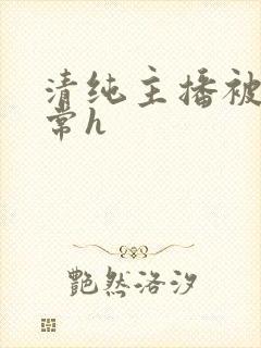 清纯主播被脔日常h
