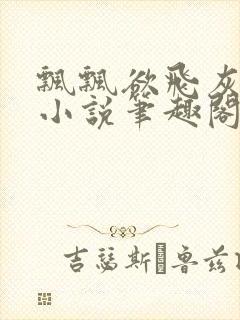 飘飘欲飞灰太狼小说笔趣阁无弹窗