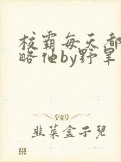 校霸每天都想攻略他by野旱烟