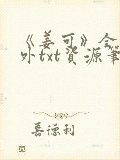 《姜可》全文番外txt资源笔趣阁