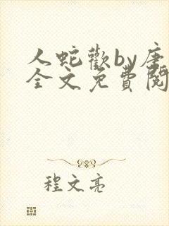 人蛇欢by唐棠全文免费阅读