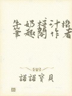 牛奶榨汁机po笔趣阁作者炖一碗汤
