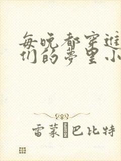 每晚都穿进男神们的梦里小说免费