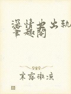 深情也出轨by笔趣阁