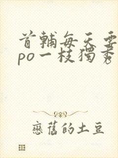 首辅每天要不够po一枝独秀
