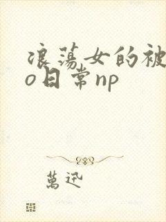 浪荡女的被cao日常np