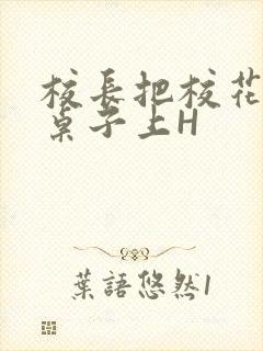 校长把校花放到桌子上H