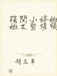 强开小婷嫩苞又嫩又紧视频
