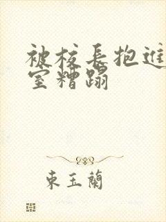 被校长抱进办公室糟蹋