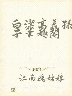 白洁高义孙倩东子笔趣阁