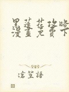 黑莲花攻略手册漫画免费下拉式