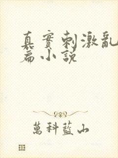 真实刺激乱13篇小说