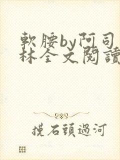 软腰by阿司匹林全文阅读