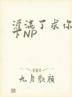 灌满了求你们停下NP封面