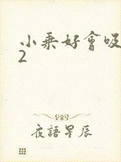 小乘好会吸1V2