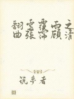 翻云覆雨之逐艳曲张霈顾清