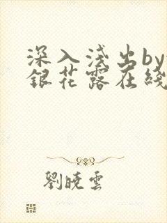 深入浅出by金银花露在线全文免费阅读