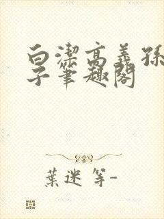 白洁高义孙倩东子笔趣阁