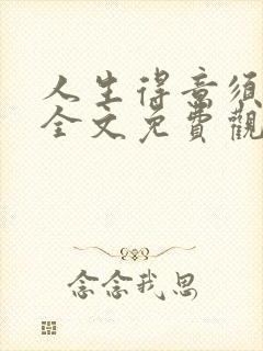 人生得意须纵欢全文免费观看