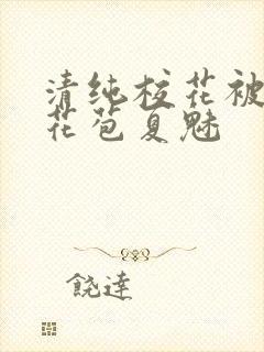 清纯校花被迫开花苞夏魅
