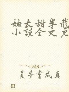 她太甜半截白菜小说全文免费阅读